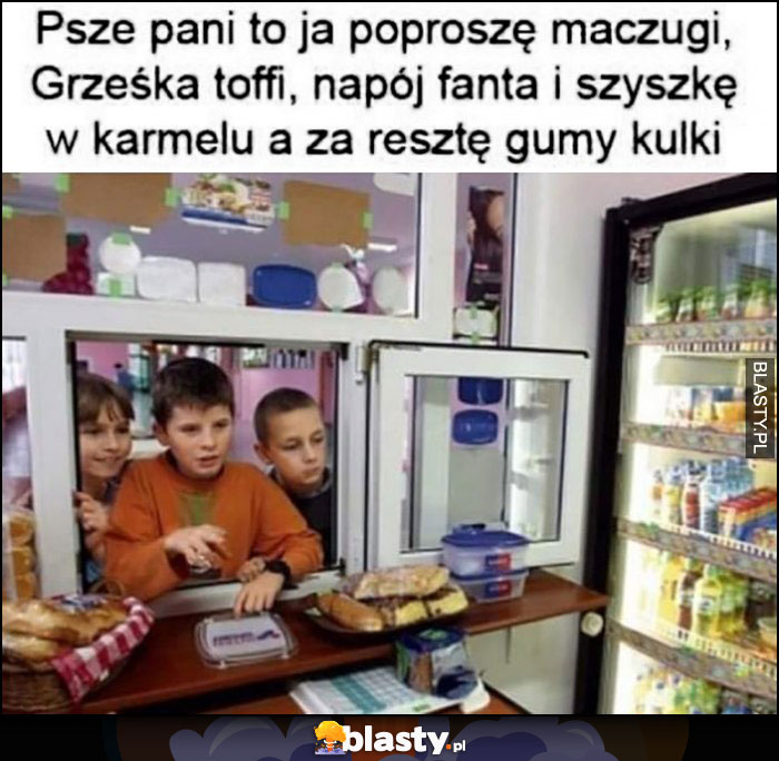 Sklepik szkolny: psze pani to ja poproszę maczugi, grześka toffi, napój fanta i szyszkę w karmelu a za resztę gumy kulki