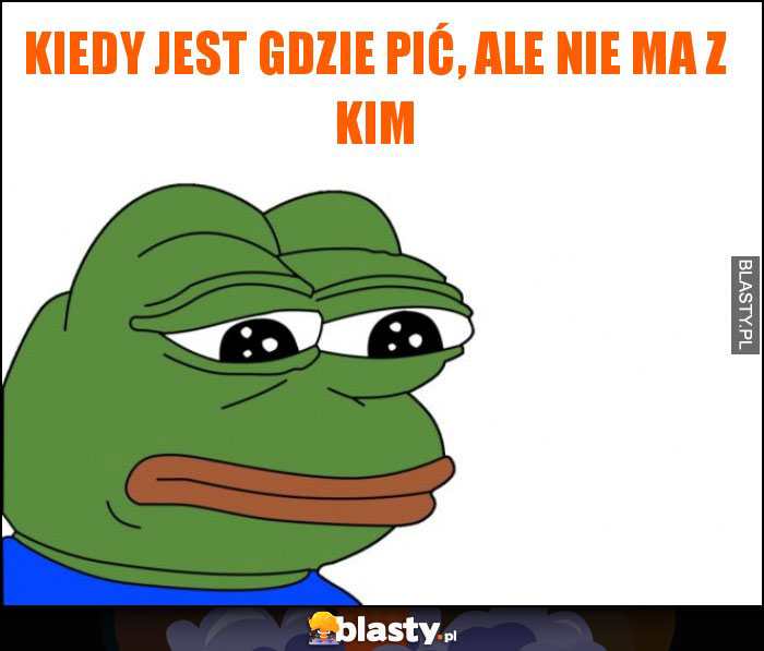 Kiedy jest gdzie pić, ale nie ma z kim