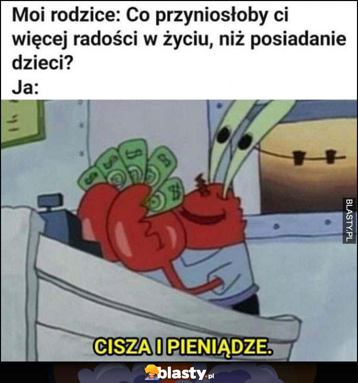 Moi rodzice: co przyniosłoby ci więcej radości w życiu niż posiadanie dzieci? Ja: cisza i pieniądze