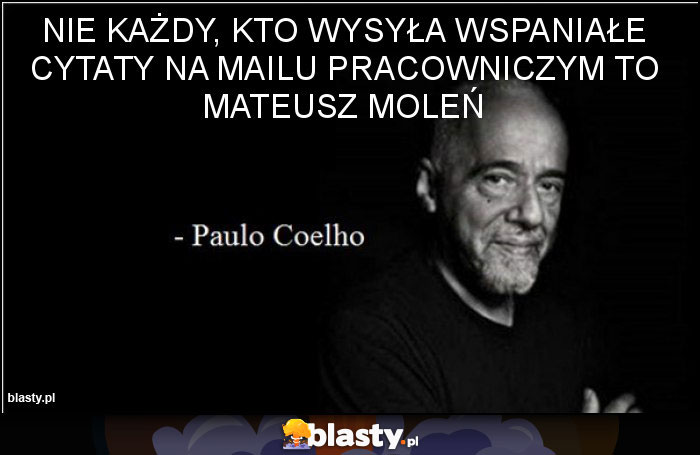 Nie każdy, kto wysyła wspaniałe cytaty na mailu pracowniczym to Mateusz Moleń