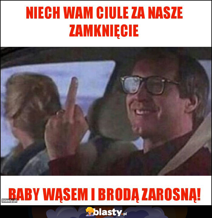 Niech wam ciule za nasze zamknięcie
