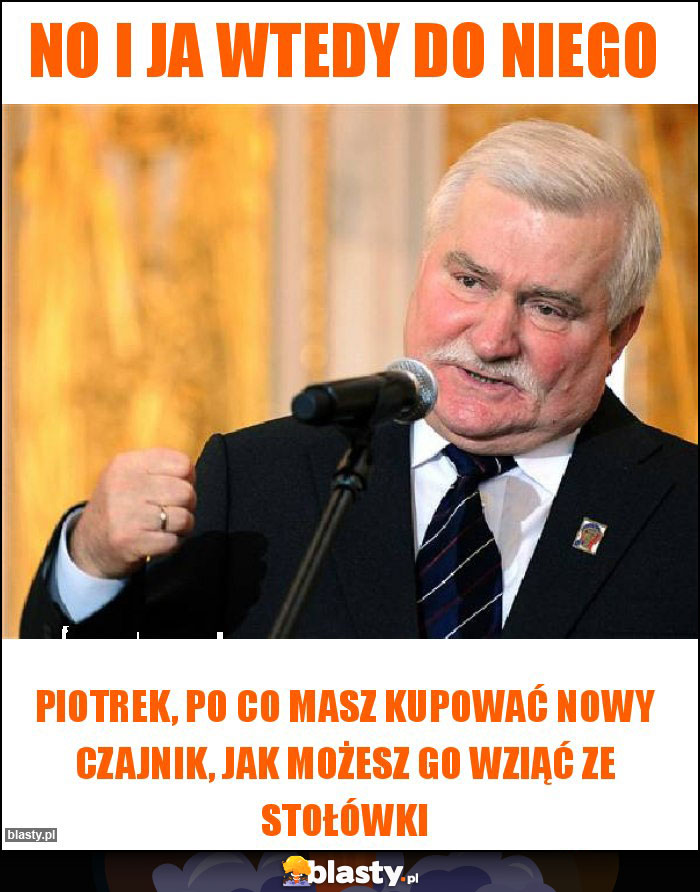No i ja wtedy do niego