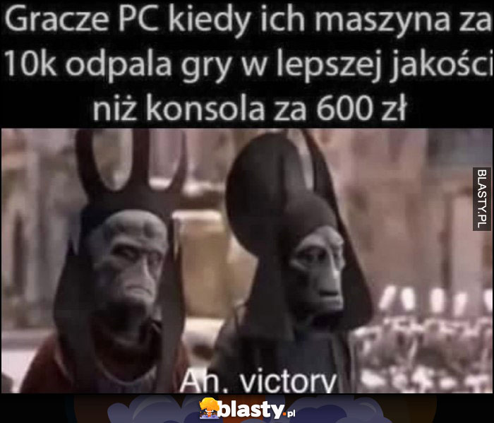 Gracze PC kiedy ich maszyna za 10 tysięcy odpala gry w lepszej jakości niż konsola za 600 zł, ah zwycięstwo