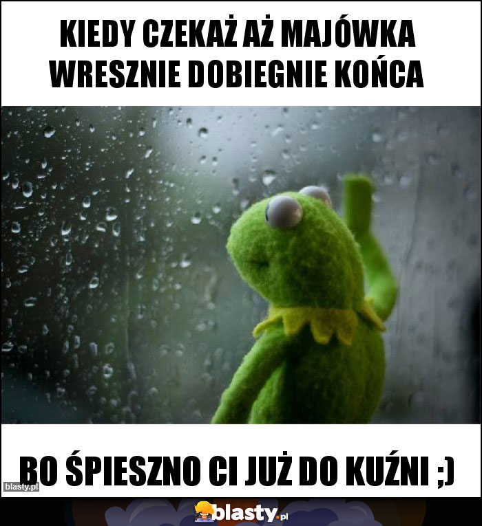 Kiedy czekaż aż majówka wresznie dobiegnie końca