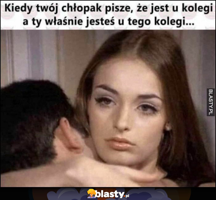 Kiedy twój chłopak pisze, że jest u kolegi, a ty właśnie jesteś u tego kolegi dziewczyna