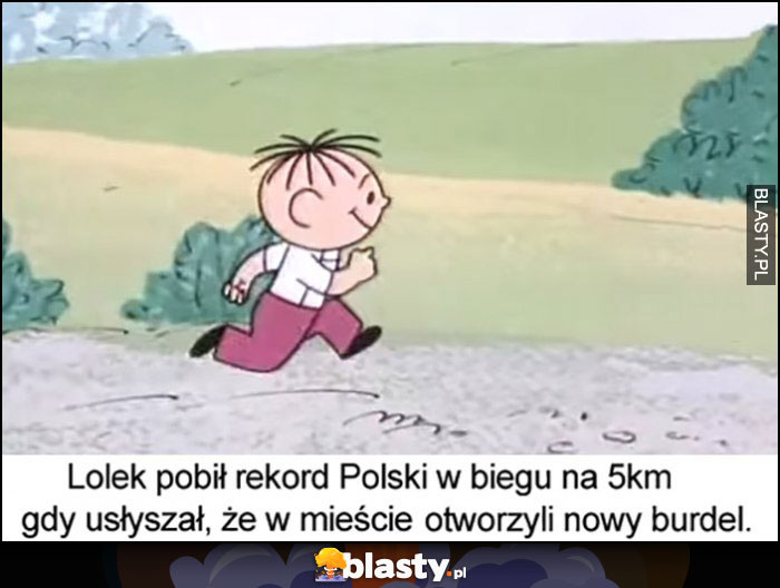 Lolek pobił rekord Polski w biegu na 5 km gdy usłyszał, że w mieście otworzyli nowy dom publiczny Bolek i Lolek