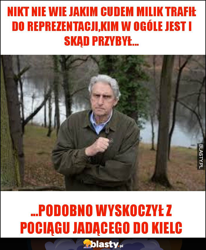 Nikt nie wie jakim cudem milik trafił do reprezentacji,kim w ogóle jest i skąd przybył...