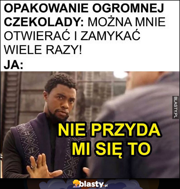 Opakowanie ogromnej czekolady: można mnie otwierać i zamykać wiele razy, ja: nie przyda mi się to