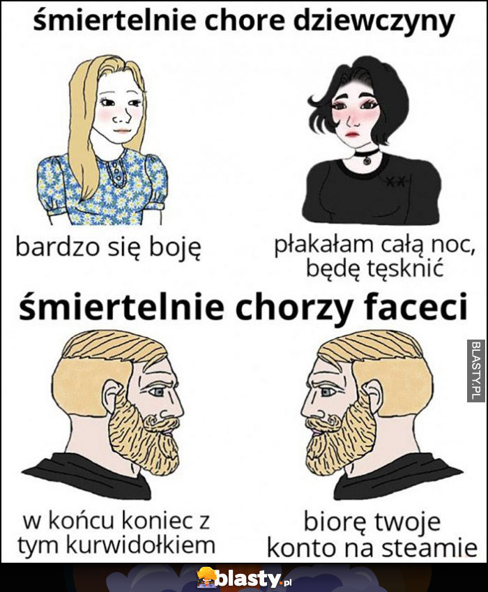 Śmiertelnie chore dziewczyny bardzo się boję, płakałam całą noc będę tęsknić vs śmiertelnie chorzy faceci w końcu koniec z tym syfem