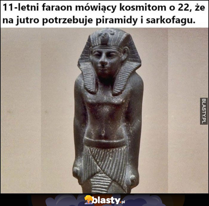 11-letni faraon mówiący kosmitom o 22, że na jutro potrzebuje piramidy i sarkofagu