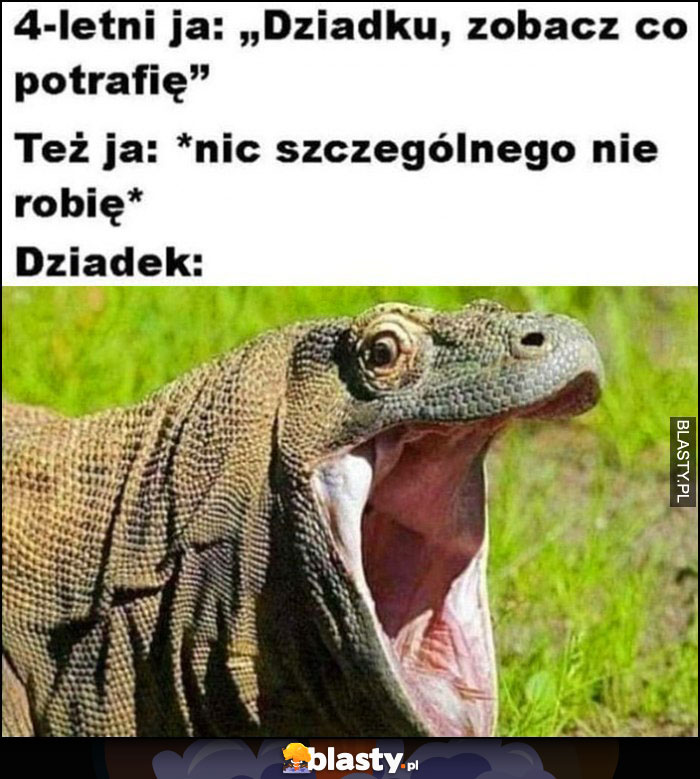 4-letni ja: dziadku zobacz co potrafię (nic szczególnego nie robię), dziadek szok zdziwiony