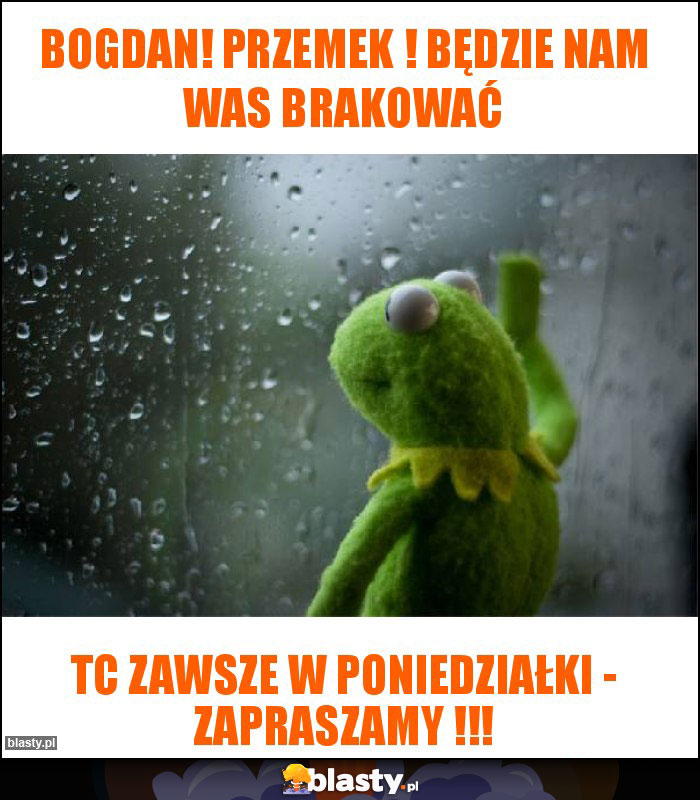 BOGDAN! PRZEMEK ! BĘDZIE NAM WAS BRAKOWAĆ