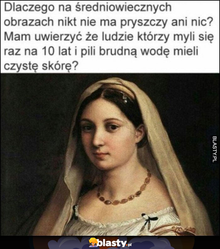 Dlaczego na średniowiecznych obrazach nikt nie ma pryszczy, myli się raz na 10 latm pili brudną wodę i mieli czystą skórę?