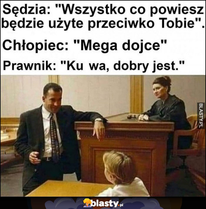 Sędzia: wszystko co powiesz będzie użyte przeciwko Tobie, chłopiec: mega dojce, prawnik: dobry jest