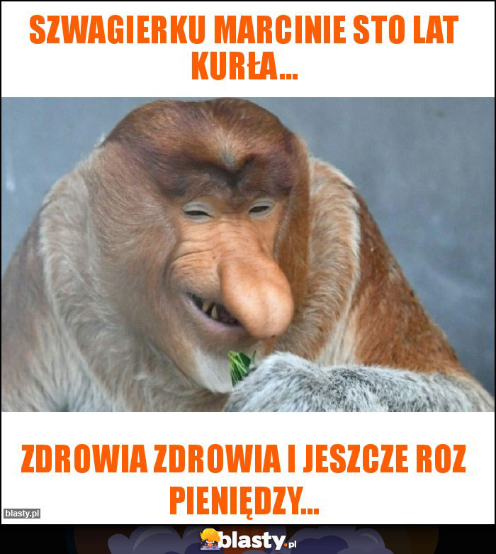 Szwagierku Marcinie sto lat kurła...