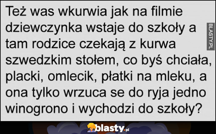 Też was wkurza jak rodzice czekają ze szwedzkim stołem, a dziewczynka zjada jedno winogrono i wychodzi do szkoły?