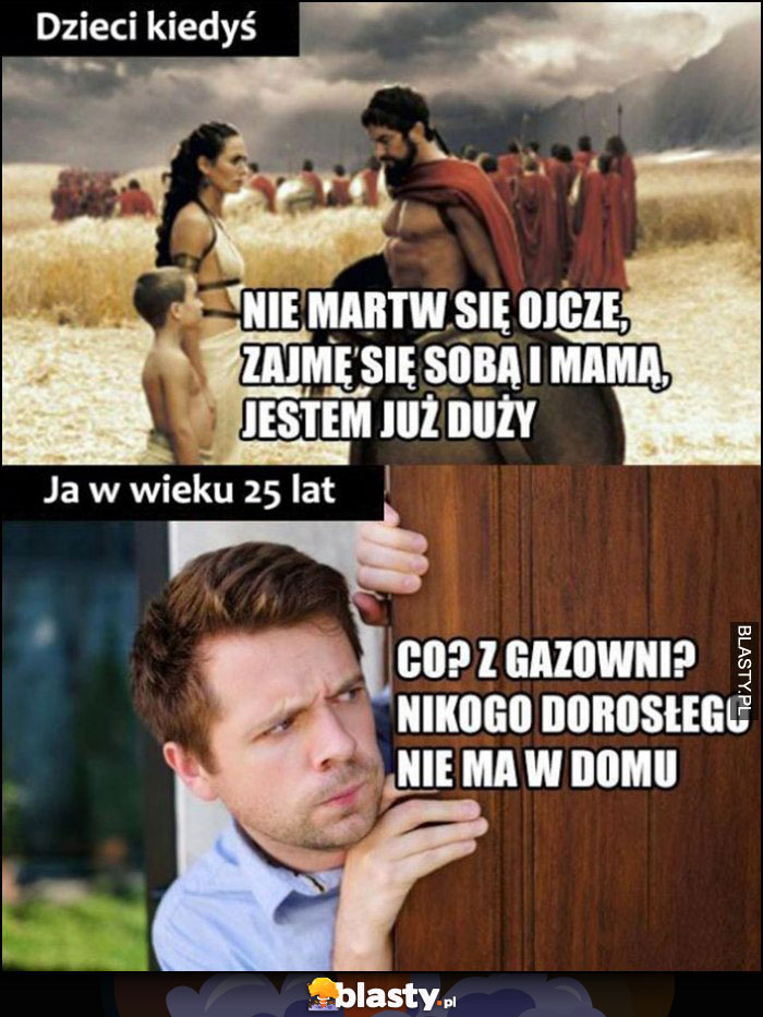 Dzieci kiedyś: nie martw się ojcze, zajmę się sobą i mamą, jestem już duży vs ja w wieku 25 lat co z gazowni? Nikogo dorosłego nie ma w domu