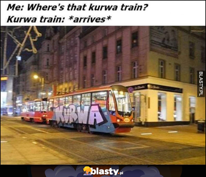 Ja: gdzie jest kurna pociąg tramwaj, Kurna train przyjeżdża