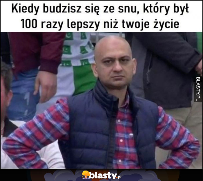 Kiedy budzisz się ze snu, który był 100 razy lepszy niż twoje życie