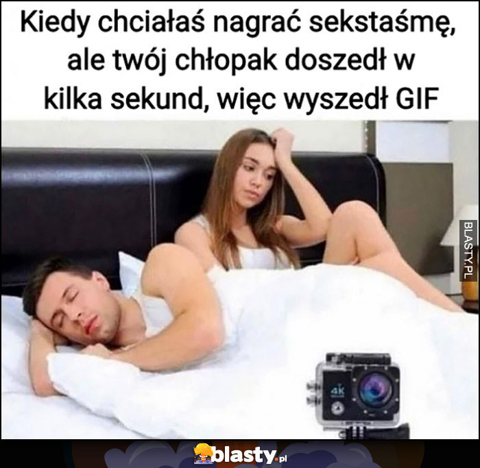 Kiedy chciałaś nagrać sekstaśmę ale twój chłopak doszedł w kilka sekund więc wyszedł gif