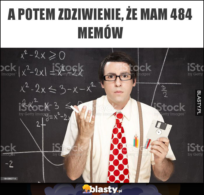 A potem zdziwienie, że mam 484 memów