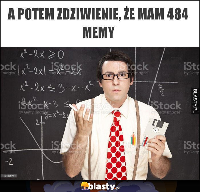 A potem zdziwienie, że mam 484 memy