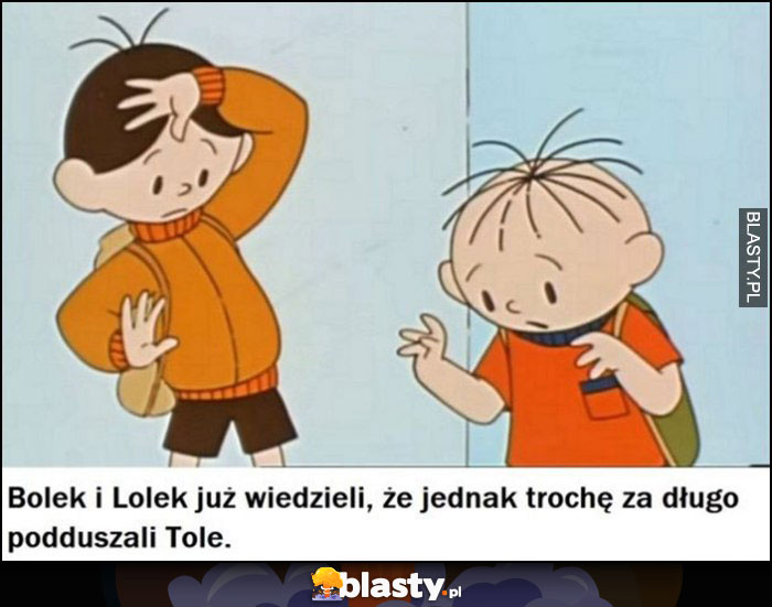 Bolek i Lolek już wiedzieli, że jednak trochę za długo podduszal Tolę