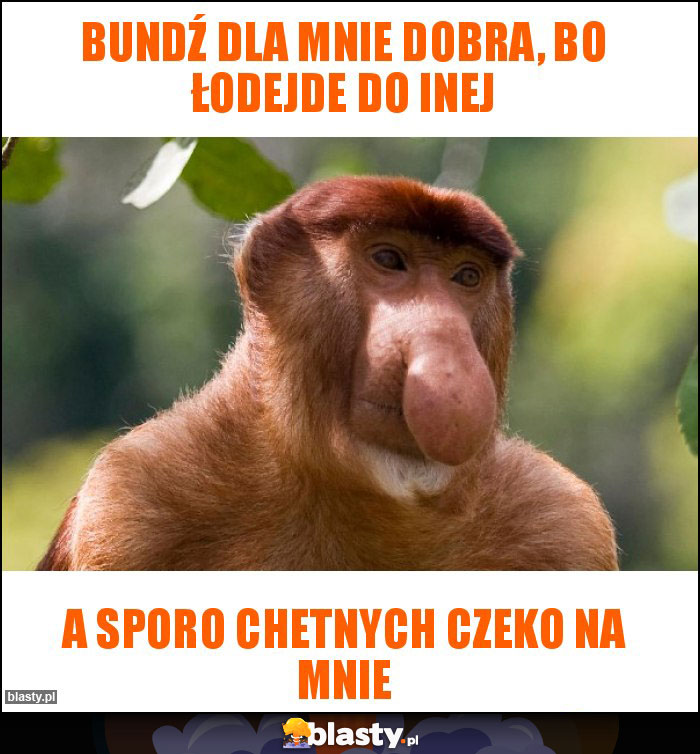 Bundź dla mnie dobra, bo łodejde do inej
