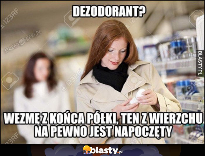 Dezodorant? Wezmę z końca półki, ten z wierzchu na pewno jest napoczęty