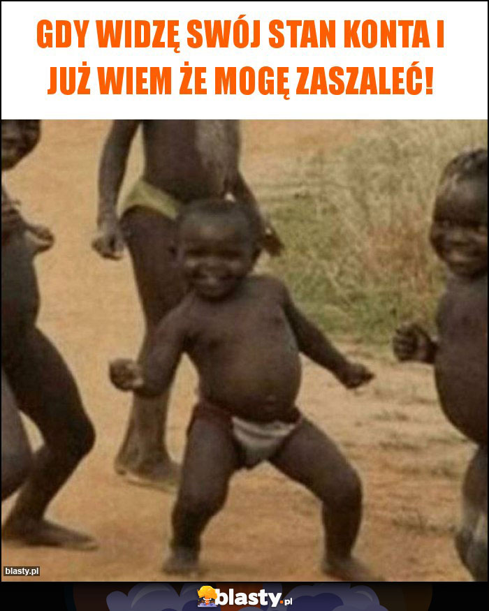 Gdy widzę swój stan konta i już wiem że mogę zaszaleć!