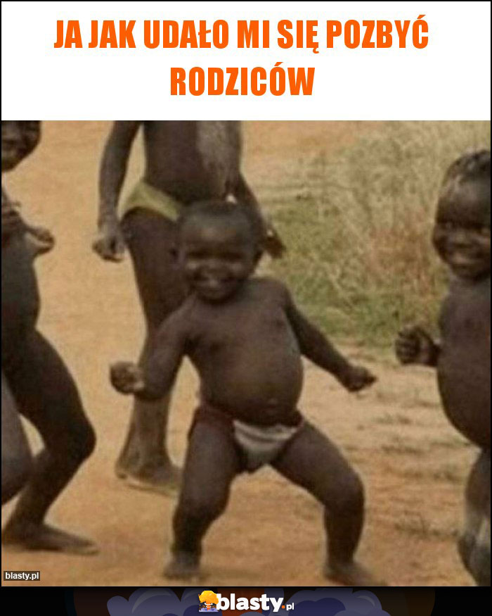 Ja jak udało mi się pozbyć rodziców