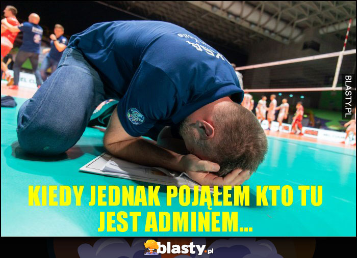 Kiedy jednak pojąłem kto tu jest adminem...