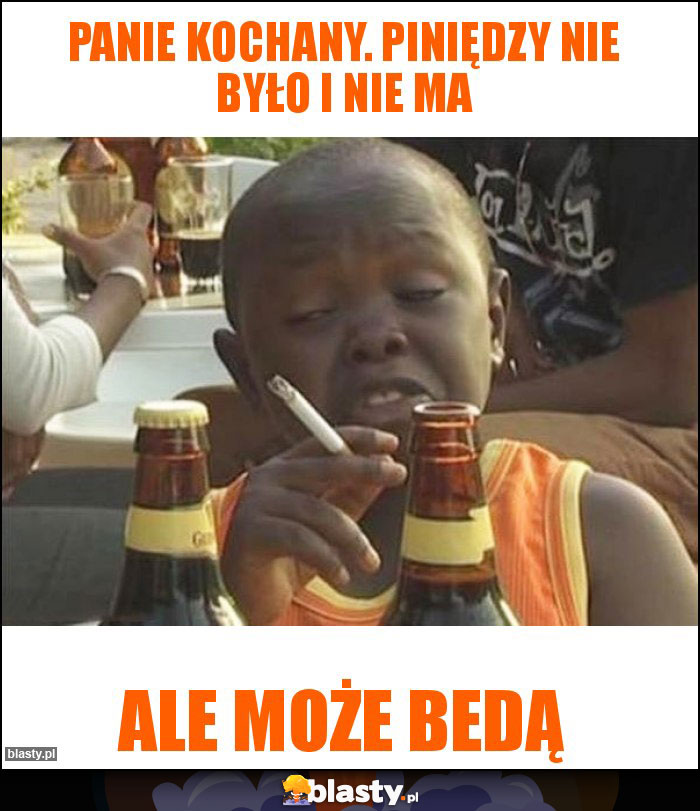 Panie kochany. Piniędzy nie było i nie ma