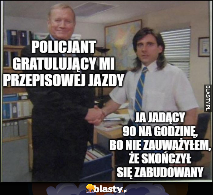 Policjant gratulujący mi przepisowej jazdy vs ja jadący 90 na godzinę bo nie zauważyłem, że skończył się zabudowany