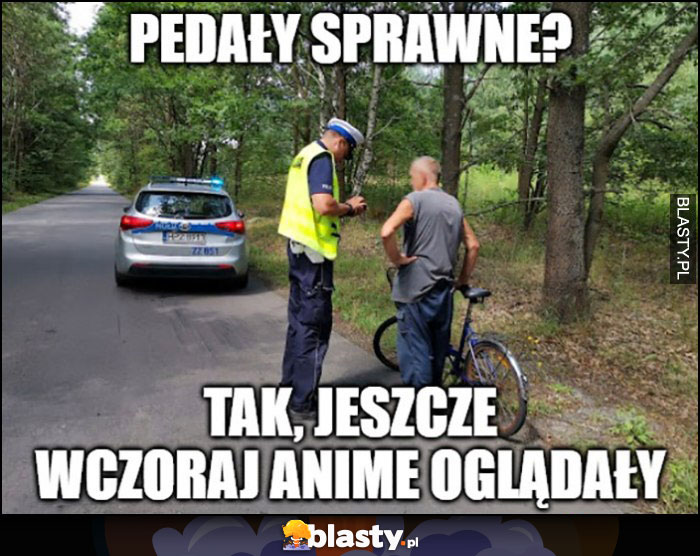 Policjant: pedały sprawne? Tak, jeszcze wczoraj anime oglądały