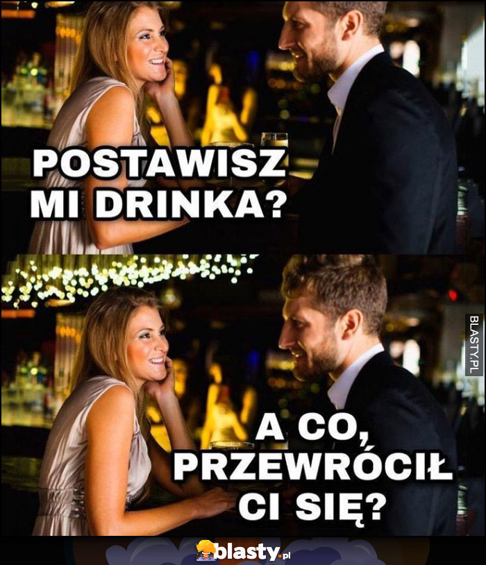 Postawisz mi drinka? A co, przewrócił się? Laska dziewczyna do faceta