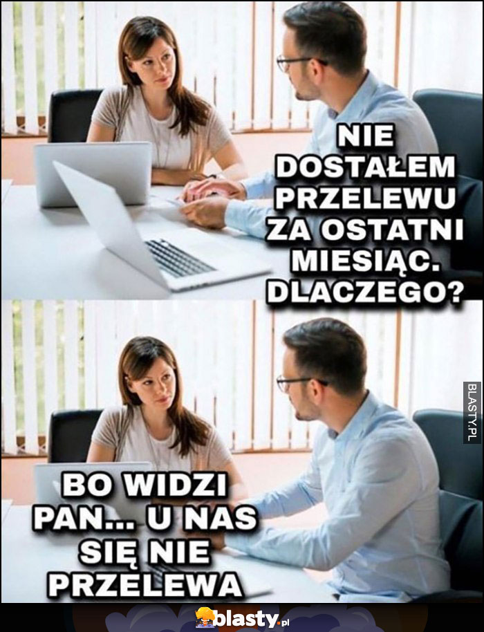 Pracownik: nie dostałem przelewu za ostatni miesiąc, dlaczego? Pracodawca: u nas się nie przelewa