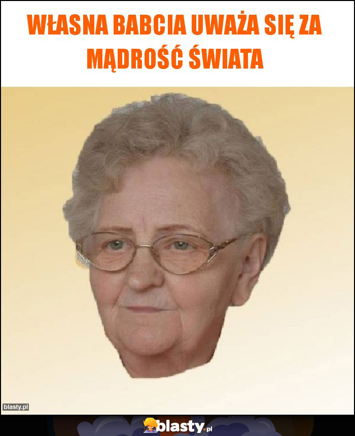 Własna babcia uważa się za mądrość świata