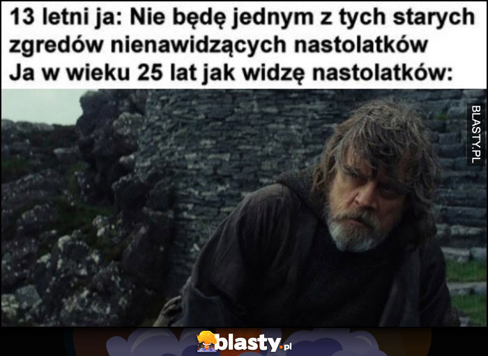 13 letni ja: nie będę zgredem nienawidząym nastolatków vs ja w wieku 25 lat jak widzę nastolatków Luke Skywalker