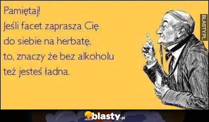 Jeśli facet zaprasza Cię do siebie na herbatę to znaczy, że bez alkoholu też jesteś ładna