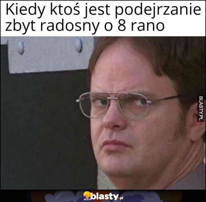 Kiedy ktoś jest podejrzanie zbyt radosny o 8 rano The Office