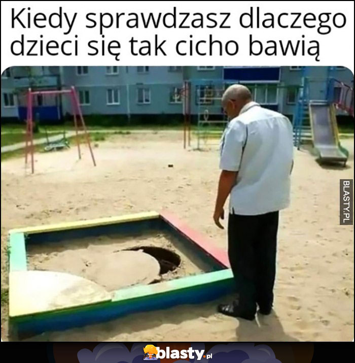 Kiedy sprawdzasz dlaczego dzieci się tak cicho bawią, wpadły do studzienki kanalizacyjnej w piaskownicy