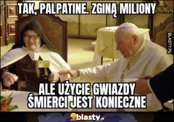 Papież Jan Paweł II, tak Palpatine zginą miliony, ale użycie gwiazdy śmierci jest konieczne