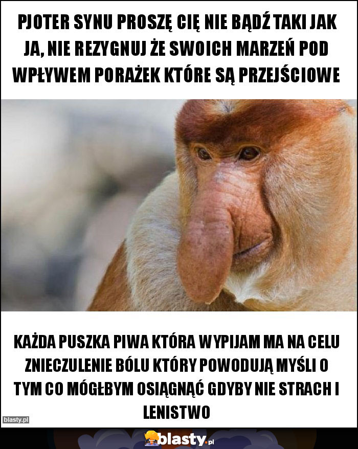 Pjoter synu proszę cię nie bądź taki jak ja, nie rezygnuj że swoich marzeń pod wpływem porażek które są przejściowe