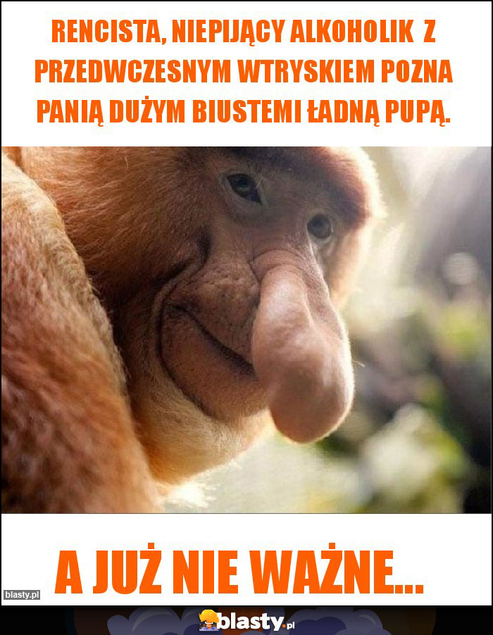 Rencista, niepijący alkoholik  z przedwczesnym wtryskiem pozna Panią dużym biustemi ładną pupą.