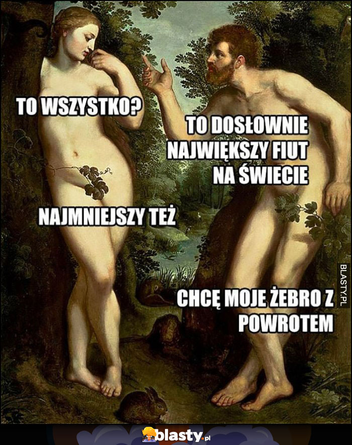 To wszystko, to największy na świecie, najmniejszy też, chcę moje żebro z powrotem Adam i Ewa