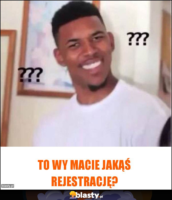 To Wy macie jakąś rejestrację?