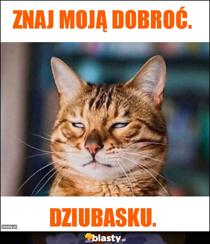 Znaj moją dobroć.