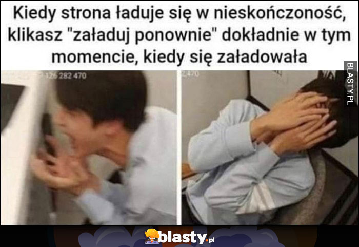 Kiedy strona ładuje w nieskończoność, klikasz załaduj ponownie dokładnie w tym momencie, kiedy się załadowała