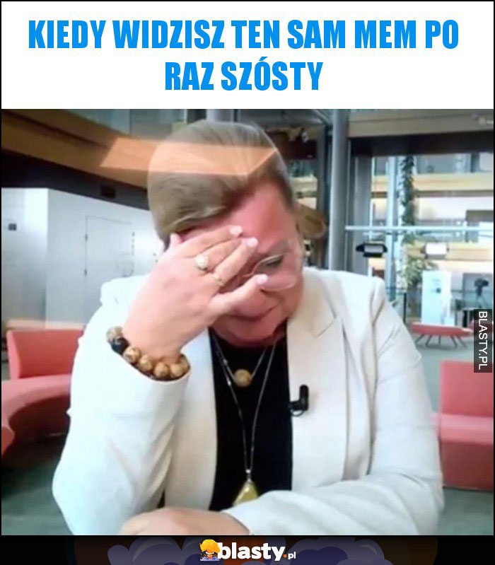 Kiedy widzisz ten sam mem po raz szósty
